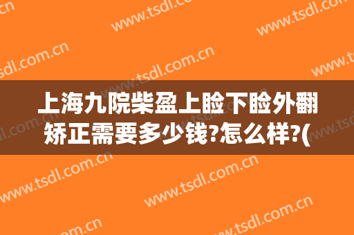 上海九院柴盈上睑下睑外翻矫正需要多少钱?怎么样?(上海九院上眼睑下垂矫正手术)