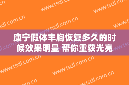 康宁假体丰胸恢复多久的时候效果明显 帮你重获光亮吸引眼球身材