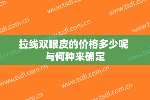 拉线双眼皮的价格多少呢 与何种来确定