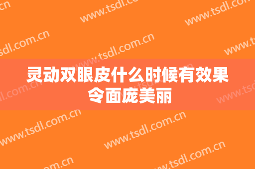 灵动双眼皮什么时候有效果 令面庞美丽