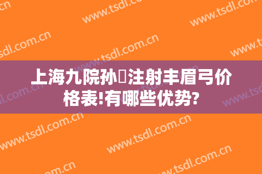 上海九院孙喆注射丰眉弓价格表!有哪些优势?