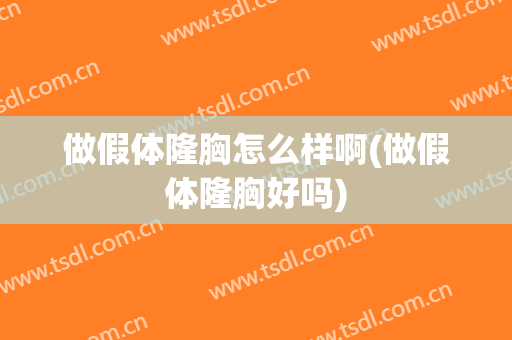 做假体隆胸怎么样啊(做假体隆胸好吗)