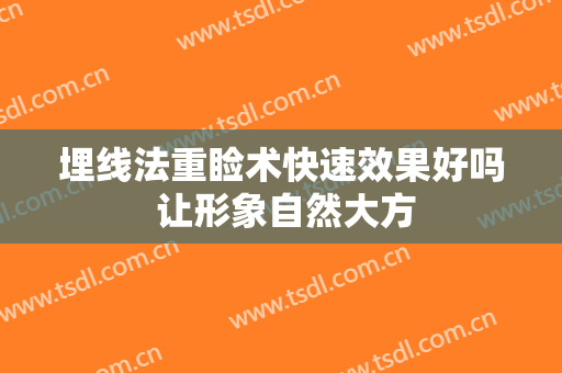 埋线法重睑术快速效果好吗 让形象自然大方