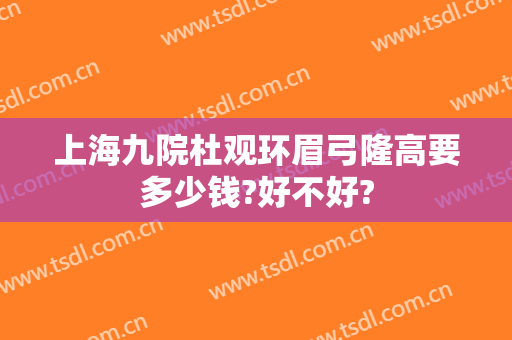 上海九院杜观环眉弓隆高要多少钱?好不好?