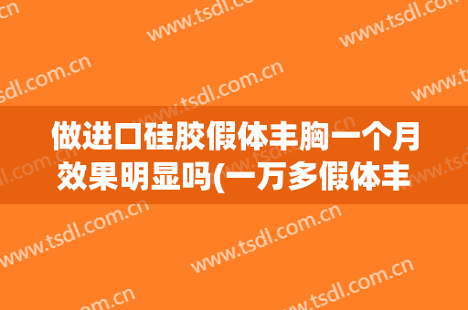 做进口硅胶假体丰胸一个月效果明显吗(一万多假体丰胸千万不要做)
