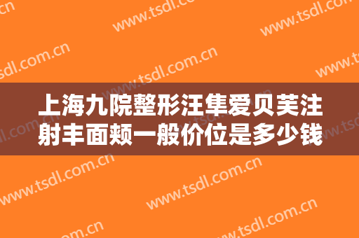 上海九院整形汪隼爱贝芙注射丰面颊一般价位是多少钱?贵不贵?