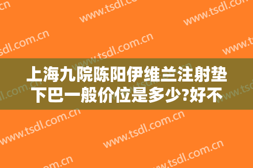 上海九院陈阳伊维兰注射垫下巴一般价位是多少?好不好?