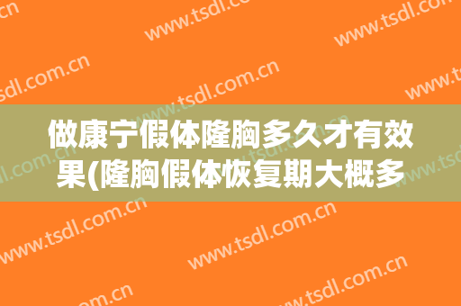 做康宁假体隆胸多久才有效果(隆胸假体恢复期大概多久)