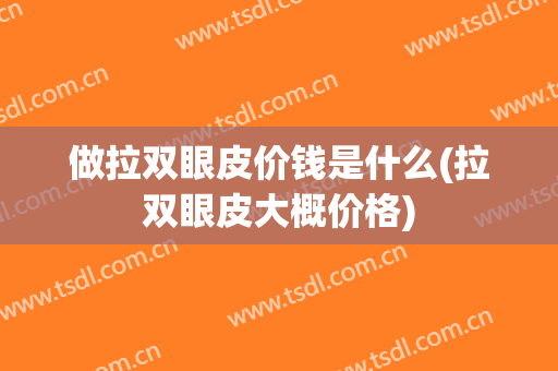 做拉双眼皮价钱是什么(拉双眼皮大概价格)