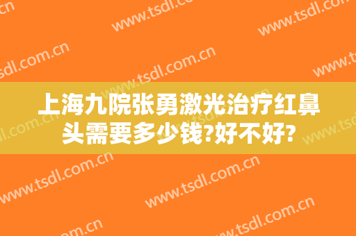 上海九院张勇激光治疗红鼻头需要多少钱?好不好?