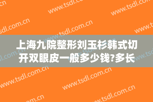 上海九院整形刘玉杉韩式切开双眼皮一般多少钱?多长时间恢复?(北京韩式双眼皮手术)