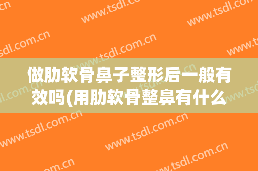 做肋软骨鼻子整形后一般有效吗(用肋软骨整鼻有什么后遗症)