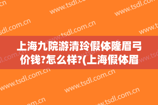 上海九院游清玲假体隆眉弓价钱?怎么样?(上海假体眉弓做得好的医生)