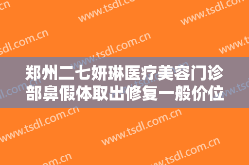 郑州二七妍琳医疗美容门诊部鼻假体取出修复一般价位是多少费用?好不好?