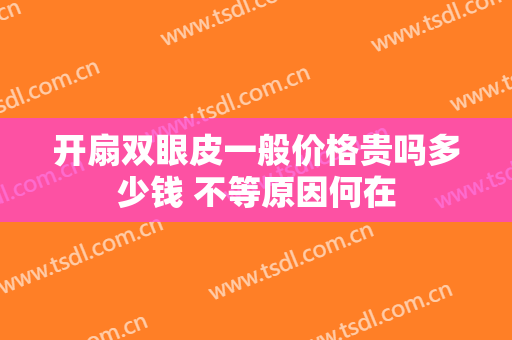 开扇双眼皮一般价格贵吗多少钱 不等原因何在