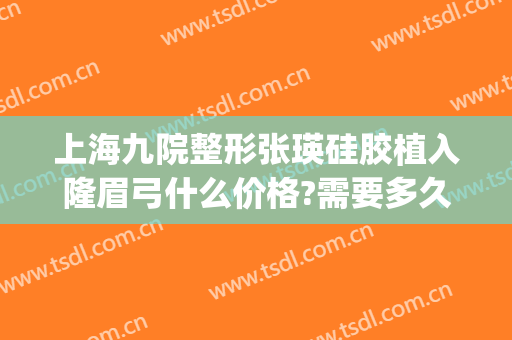 上海九院整形张瑛硅胶植入隆眉弓什么价格?需要多久恢复?(假体眉弓做坏了多久可以修复)