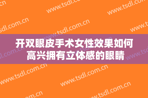 开双眼皮手术女性效果如何 高兴拥有立体感的眼睛