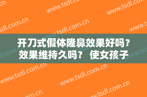 开刀式假体隆鼻效果好吗？效果维持久吗？ 使女孩子瞄到皆不同的美观