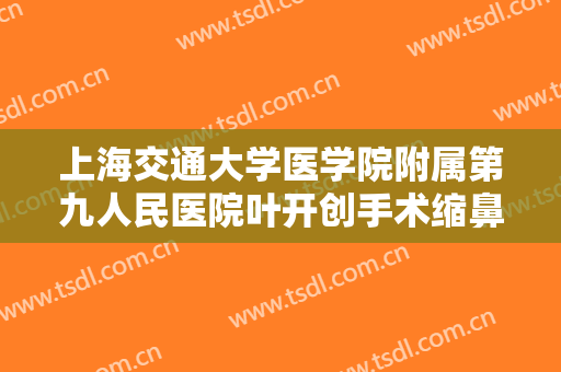 上海交通大学医学院附属第九人民医院叶开创手术缩鼻头价格多少钱?需要多久恢复?
