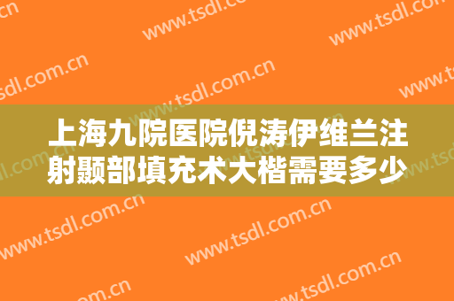 上海九院医院倪涛伊维兰注射颞部填充术大楷需要多少钱?效果怎么样?