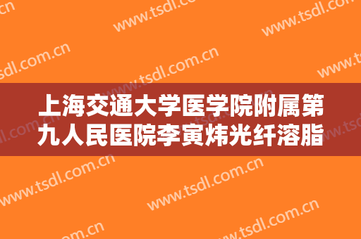 上海交通大学医学院附属第九人民医院李寅炜光纤溶脂瘦脸价格?好不好?