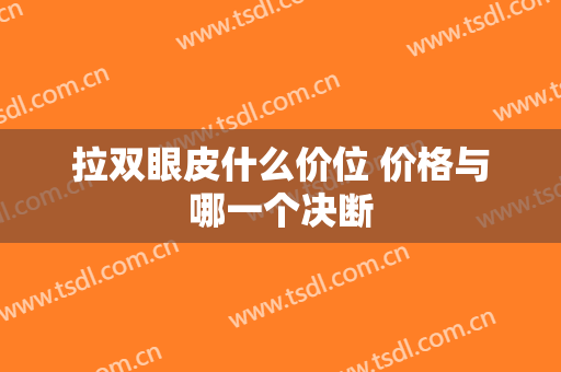 拉双眼皮什么价位 价格与哪一个决断