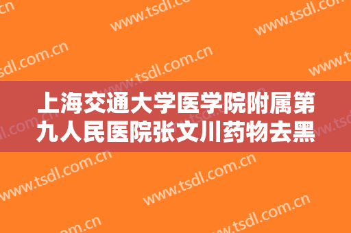 上海交通大学医学院附属第九人民医院张文川药物去黑眼圈什么价格?多长时间恢复?