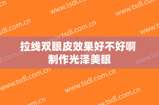 拉线双眼皮效果好不好啊 制作光泽美眼