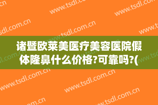 诸暨欧莱美医疗美容医院假体隆鼻什么价格?可靠吗?(上海假体隆鼻手术一般多少钱)