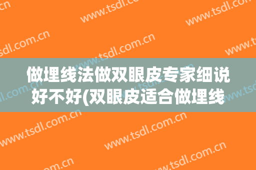 做埋线法做双眼皮专家细说好不好(双眼皮适合做埋线吗)