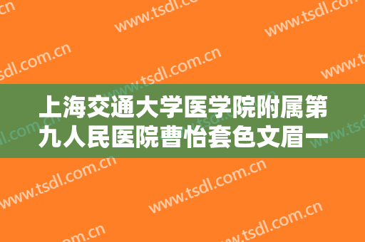 上海交通大学医学院附属第九人民医院曹怡套色文眉一般价位是多少?需要多久恢复?