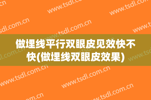 做埋线平行双眼皮见效快不快(做埋线双眼皮效果)