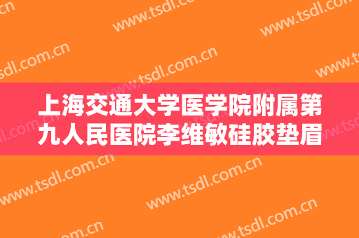 上海交通大学医学院附属第九人民医院李维敏硅胶垫眉弓价格?靠谱吗?