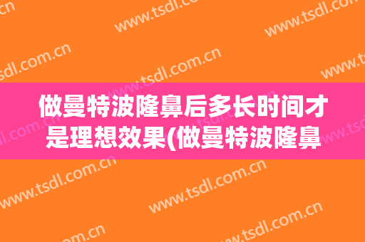 做曼特波隆鼻后多长时间才是理想效果(做曼特波隆鼻后多长时间才是理想效果好的)
