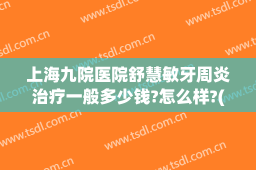 上海九院医院舒慧敏牙周炎治疗一般多少钱?怎么样?(上海九院口腔科牙周炎)