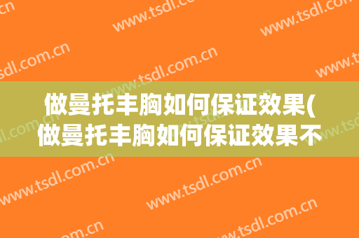 做曼托丰胸如何保证效果(做曼托丰胸如何保证效果不错)