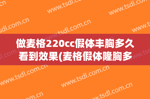 做麦格220cc假体丰胸多久看到效果(麦格假体隆胸多久后手感最好)