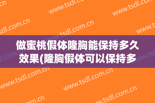 做蜜桃假体隆胸能保持多久效果(隆胸假体可以保持多久)