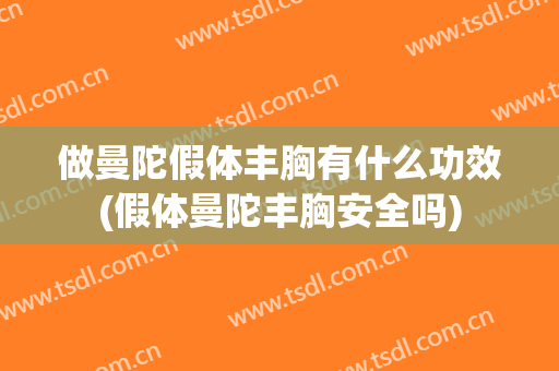 做曼陀假体丰胸有什么功效(假体曼陀丰胸安全吗)