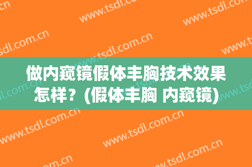 做内窥镜假体丰胸技术效果怎样？(假体丰胸 内窥镜)