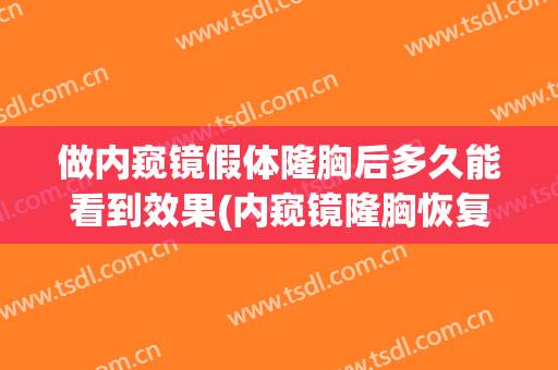 做内窥镜假体隆胸后多久能看到效果(内窥镜隆胸恢复期要多久)