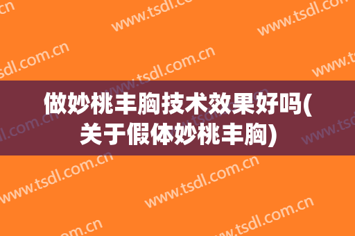 做妙桃丰胸技术效果好吗(关于假体妙桃丰胸)