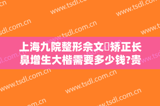 上海九院整形佘文珺矫正长鼻增生大楷需要多少钱?贵不贵?