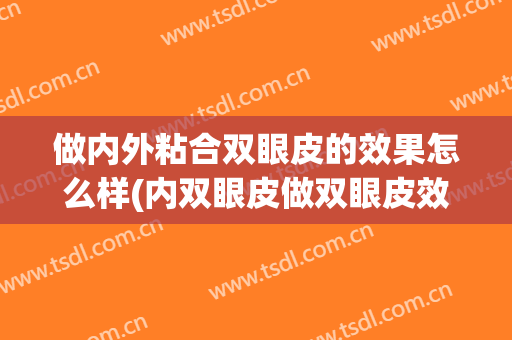 做内外粘合双眼皮的效果怎么样(内双眼皮做双眼皮效果)