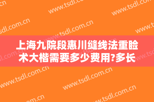 上海九院段惠川缝线法重睑术大楷需要多少费用?多长时间恢复?