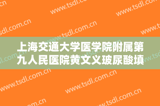 上海交通大学医学院附属第九人民医院黄文义玻尿酸填充脸颊一般价位是多少钱?好不好?