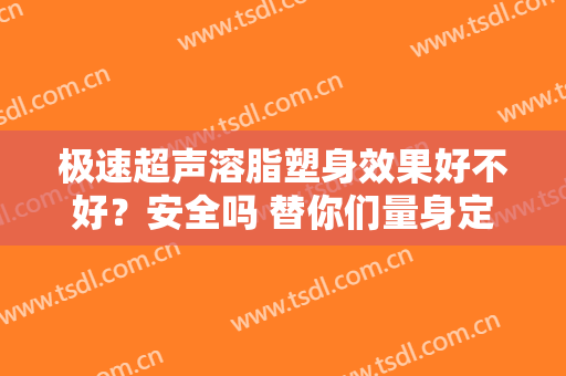 极速超声溶脂塑身效果好不好？安全吗 替你们量身定做
