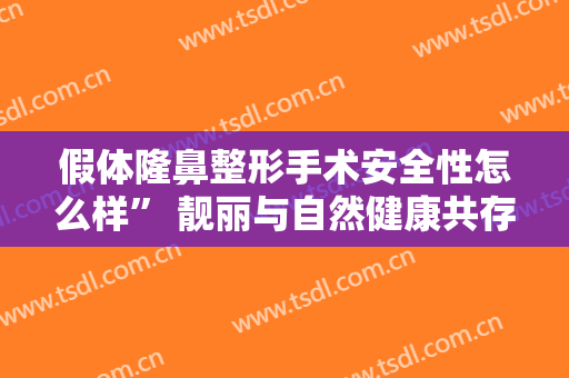 假体隆鼻整形手术安全性怎么样” 靓丽与自然健康共存
