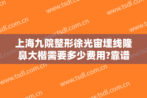 上海九院整形徐光宙埋线隆鼻大楷需要多少费用?靠谱吗?