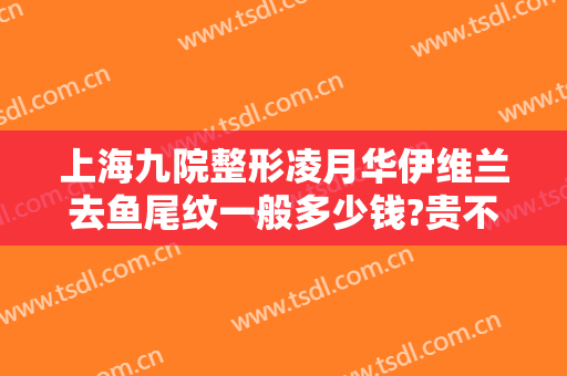 上海九院整形凌月华伊维兰去鱼尾纹一般多少钱?贵不贵?